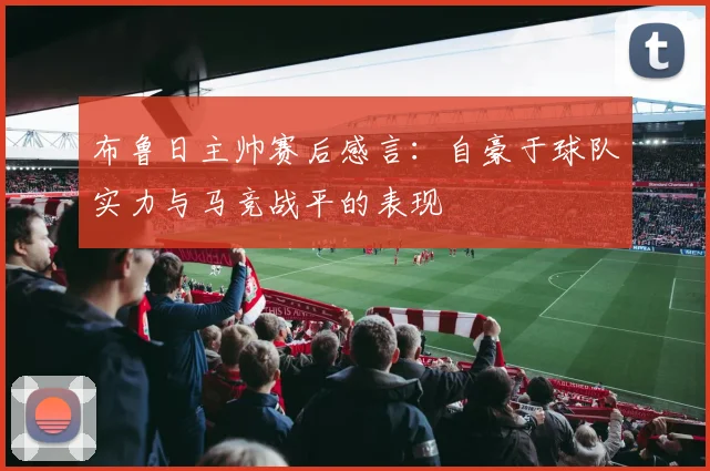 布鲁日主帅赛后感言：自豪于球队实力与马竞战平的表现