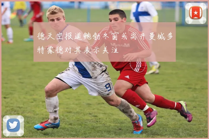 德天空报道鲍勃冬窗或离开曼城多特蒙德对其表示关注