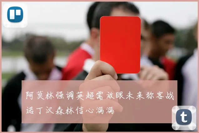 阿莫林强调英超需放眼未来称客战诺丁汉森林信心满满