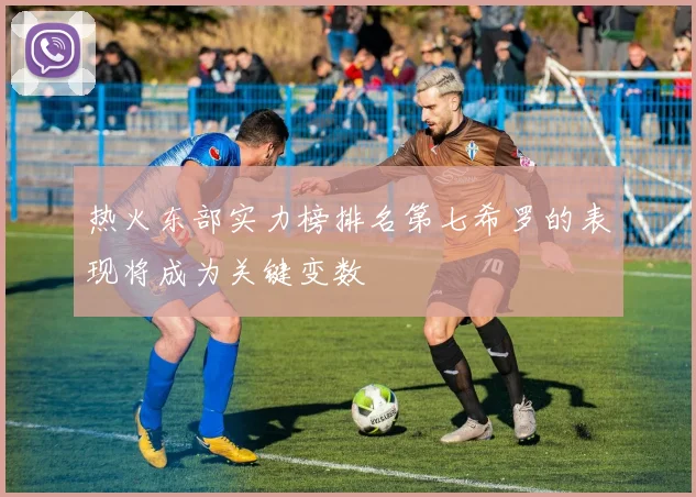 热火东部实力榜排名第七希罗的表现将成为关键变数