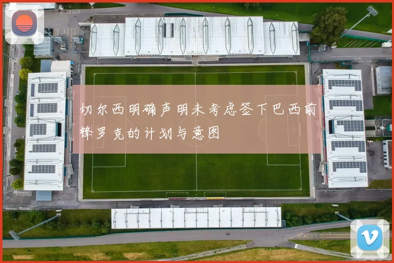 切尔西明确声明未考虑签下巴西前锋罗克的计划与意图