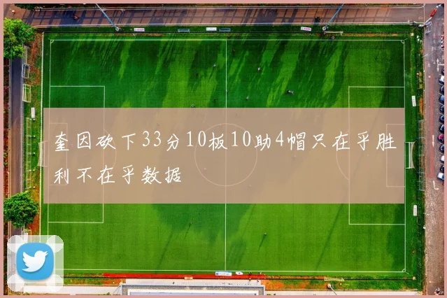 奎因砍下33分10板10助4帽只在乎胜利不在乎数据