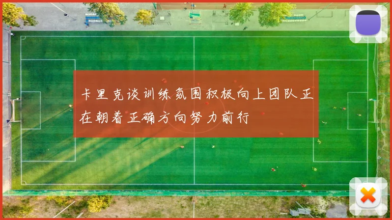 卡里克谈训练氛围积极向上团队正在朝着正确方向努力前行
