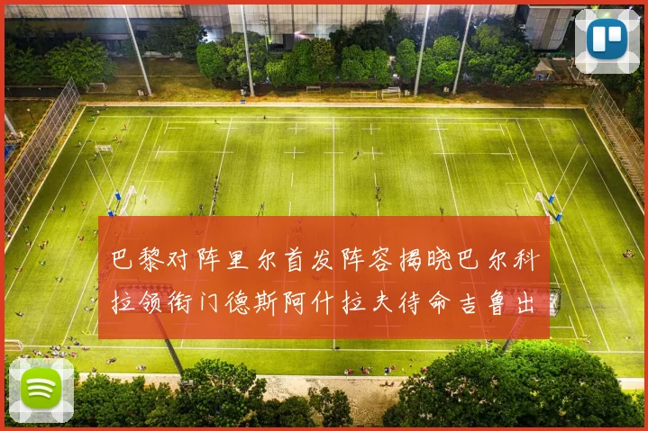 巴黎对阵里尔首发阵容揭晓巴尔科拉领衔门德斯阿什拉夫待命吉鲁出战