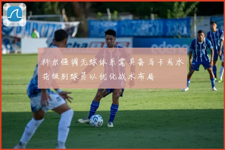 科尔强调无球体系需具备马卡或水花级别球员以优化战术布局
