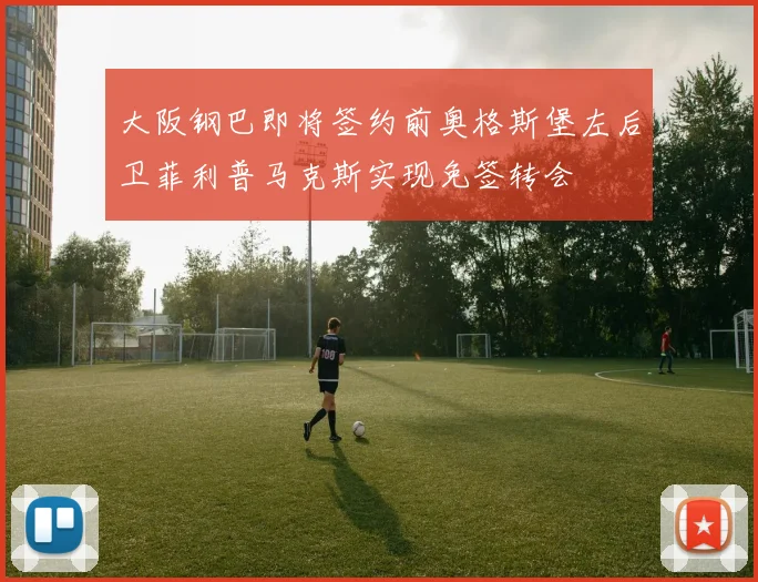 大阪钢巴即将签约前奥格斯堡左后卫菲利普马克斯实现免签转会