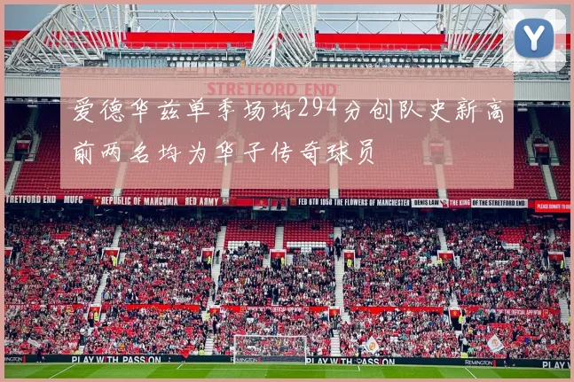 爱德华兹单季场均294分创队史新高前两名均为华子传奇球员