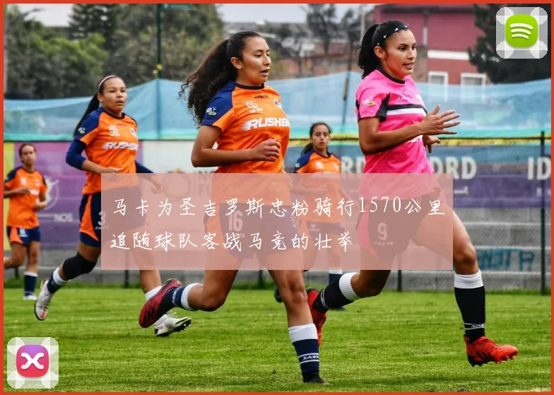 马卡为圣吉罗斯忠粉骑行1570公里追随球队客战马竞的壮举