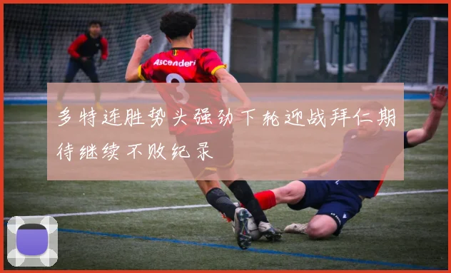 多特连胜势头强劲下轮迎战拜仁期待继续不败纪录