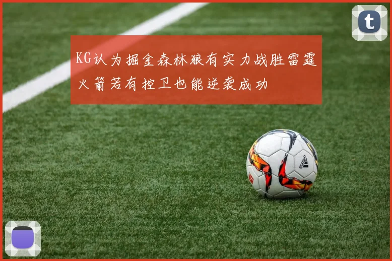 KG认为掘金森林狼有实力战胜雷霆火箭若有控卫也能逆袭成功