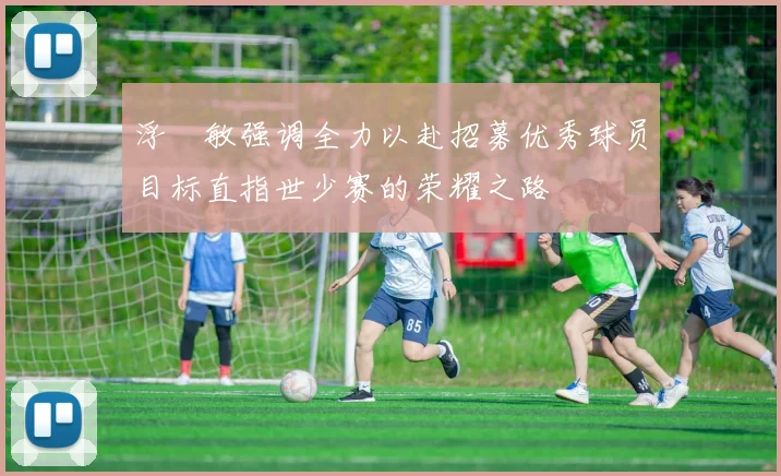 浮嶋敏强调全力以赴招募优秀球员目标直指世少赛的荣耀之路