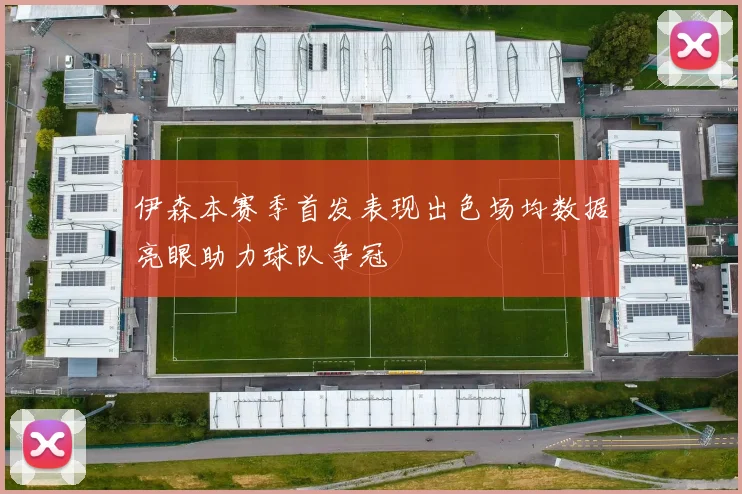 伊森本赛季首发表现出色场均数据亮眼助力球队争冠