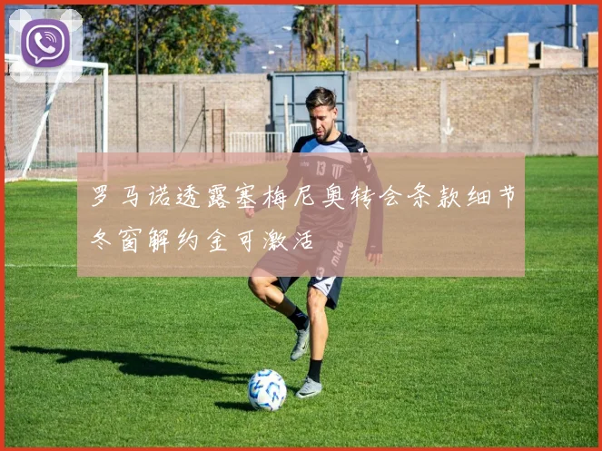罗马诺透露塞梅尼奥转会条款细节冬窗解约金可激活