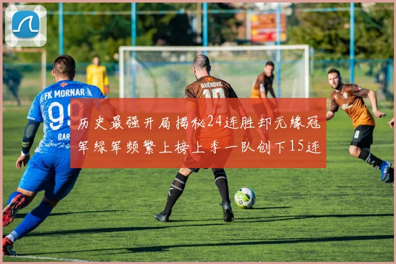 历史最强开局揭秘24连胜却无缘冠军绿军频繁上榜上季一队创下15连胜佳绩