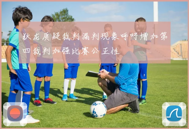 狄龙质疑裁判漏判现象呼吁增加第四裁判加强比赛公正性