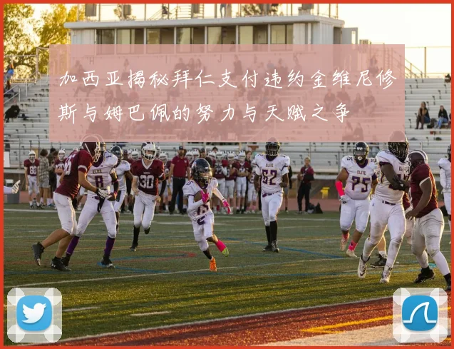 加西亚揭秘拜仁支付违约金维尼修斯与姆巴佩的努力与天赋之争