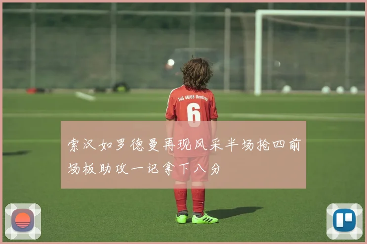 索汉如罗德曼再现风采半场抢四前场板助攻一记拿下八分