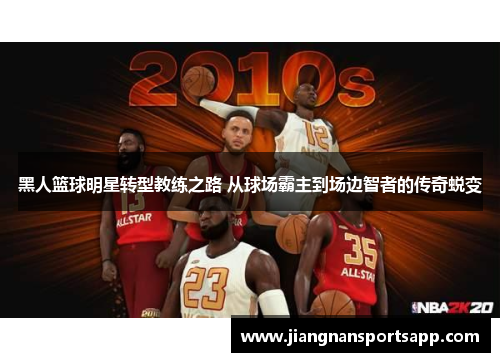 黑人篮球明星转型教练之路 从球场霸主到场边智者的传奇蜕变