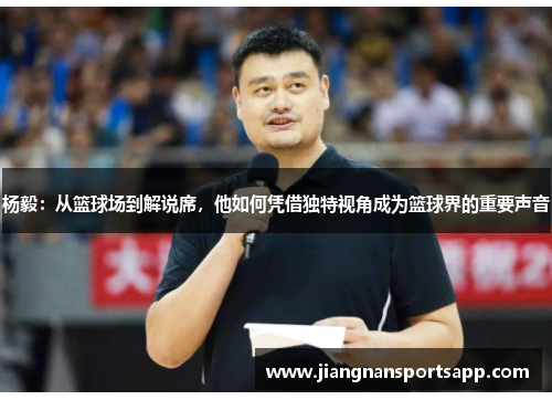 杨毅：从篮球场到解说席，他如何凭借独特视角成为篮球界的重要声音
